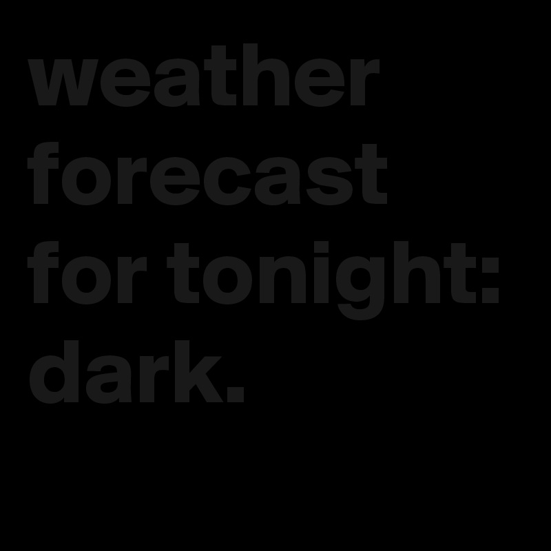 weather forecast for tonight: dark.