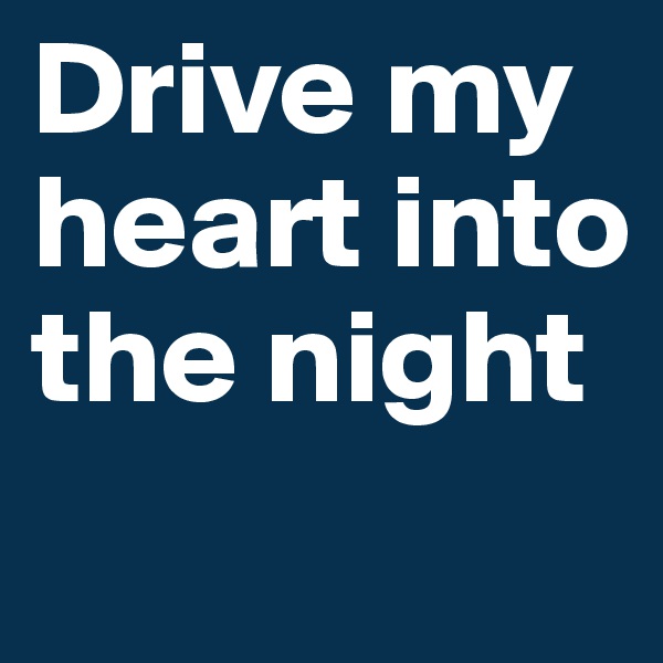 Drive my heart into the night
