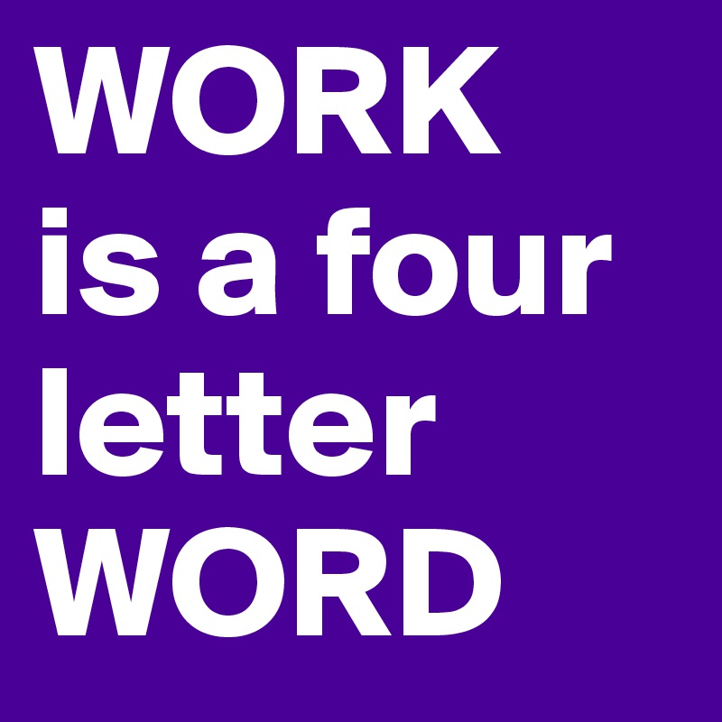 WORK
is a four letter
WORD