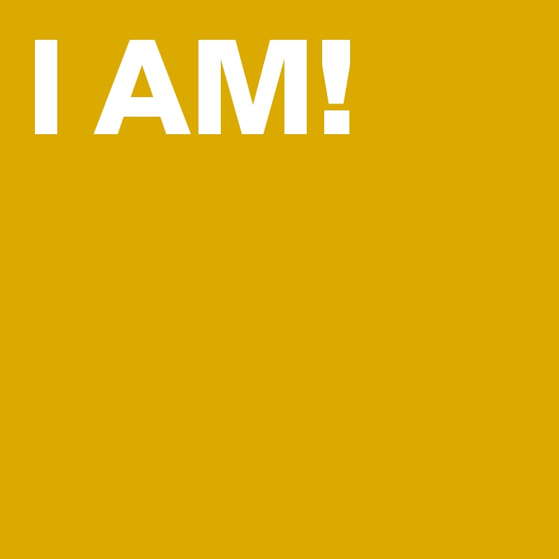 I AM!