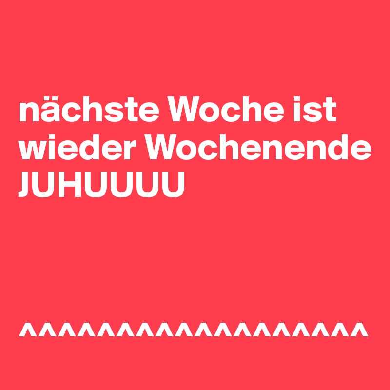

nächste Woche ist wieder Wochenende
JUHUUUU



^^^^^^^^^^^^^^^^^^
