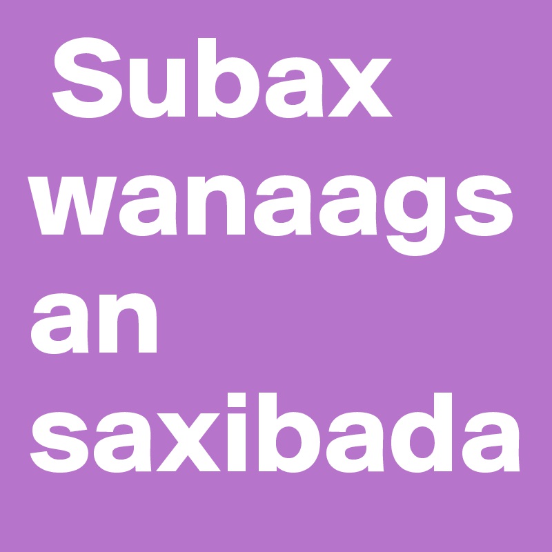  Subax wanaagsan saxibada 