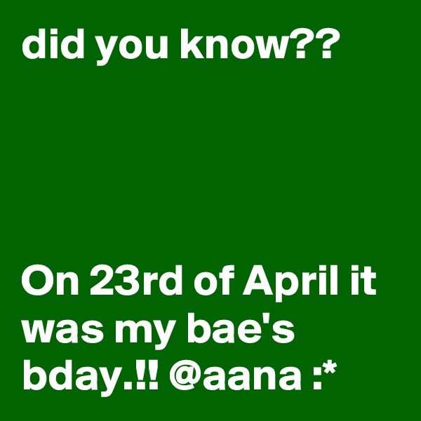 did you know??




On 23rd of April it was my bae's bday.!! @aana :*