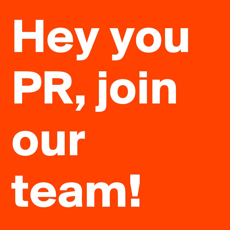 Hey you PR, join our team!