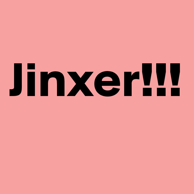 
Jinxer!!!

