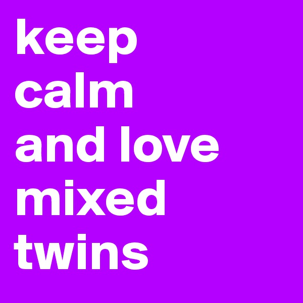 keep 
calm 
and love 
mixed twins 