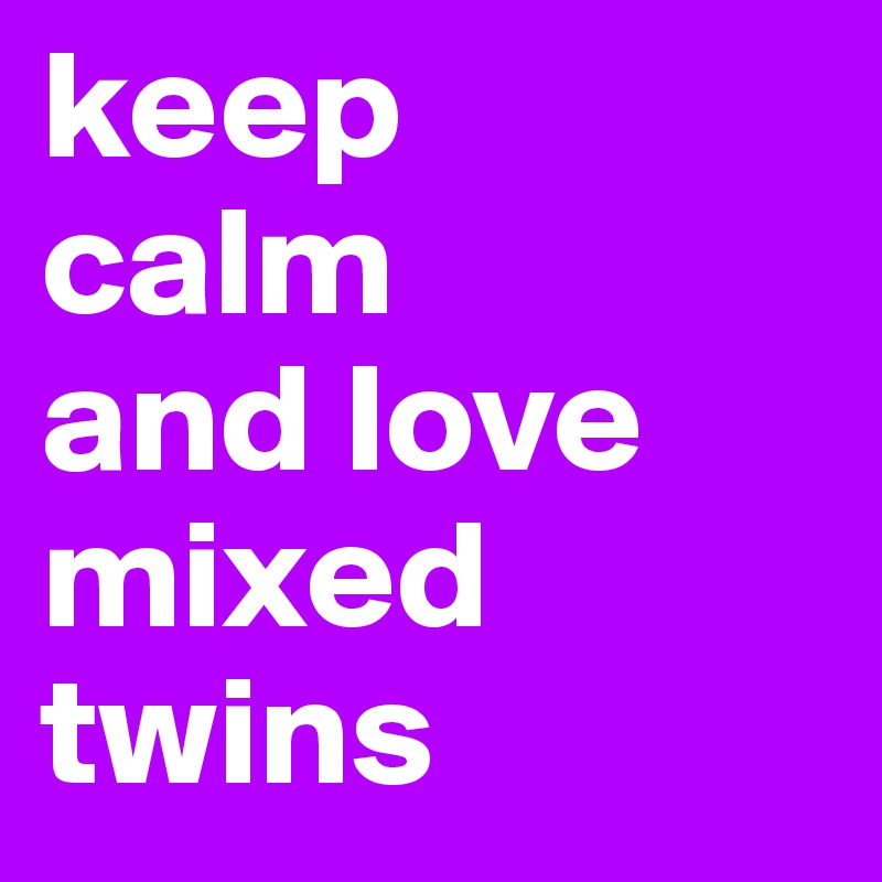 keep 
calm 
and love 
mixed twins 