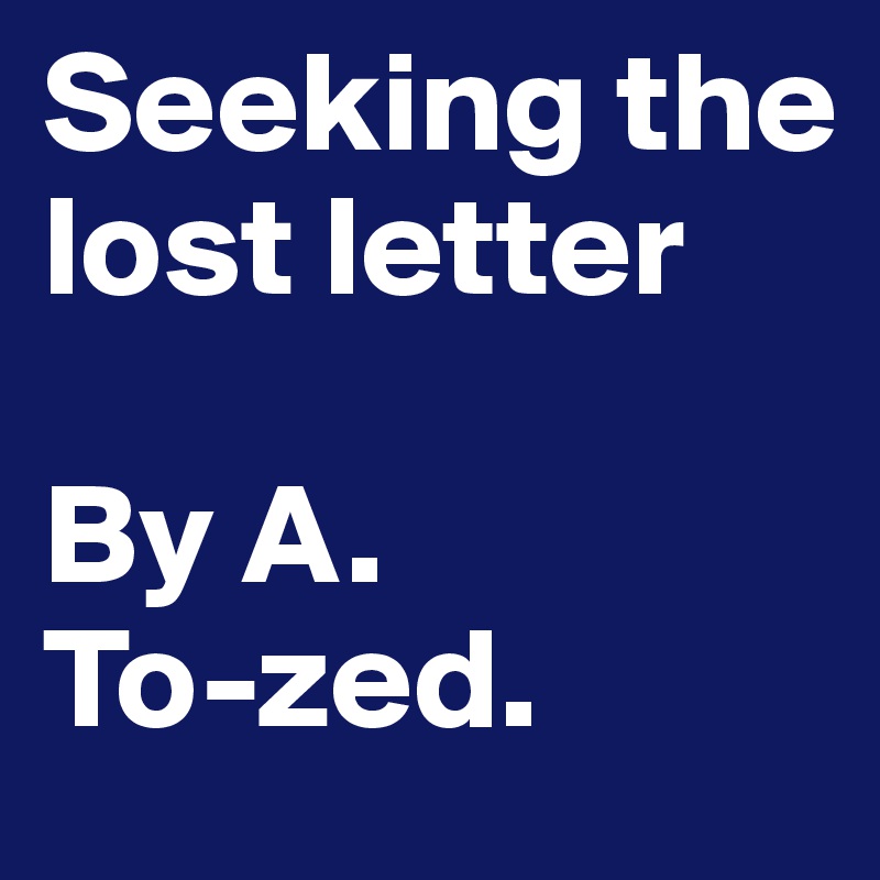 Seeking the lost letter

By A. 
To-zed.