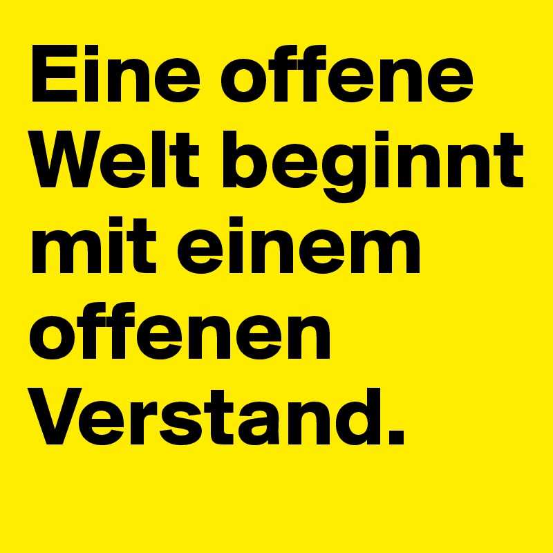 Eine offene Welt beginnt mit einem offenen Verstand. 
