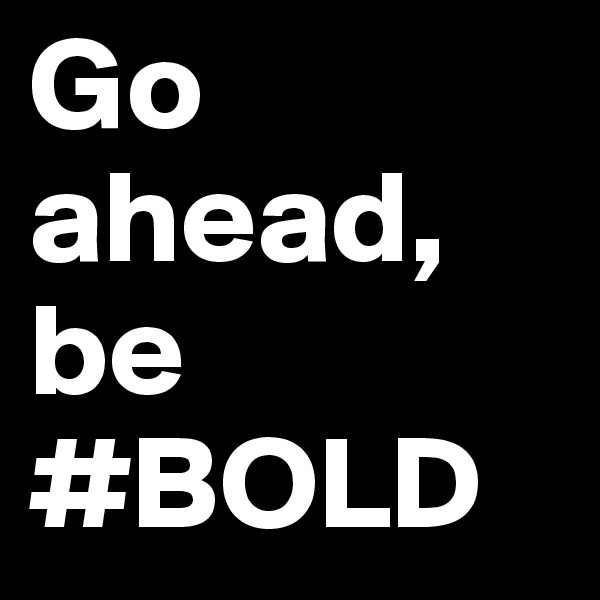 Go ahead, be #BOLD