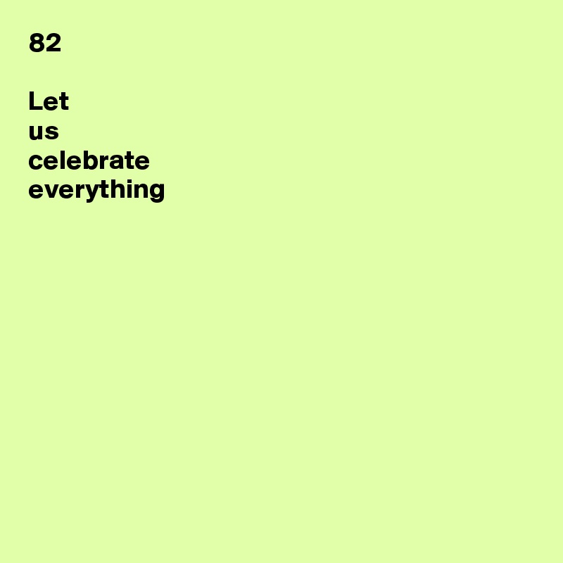 82

Let
us
celebrate
everything











