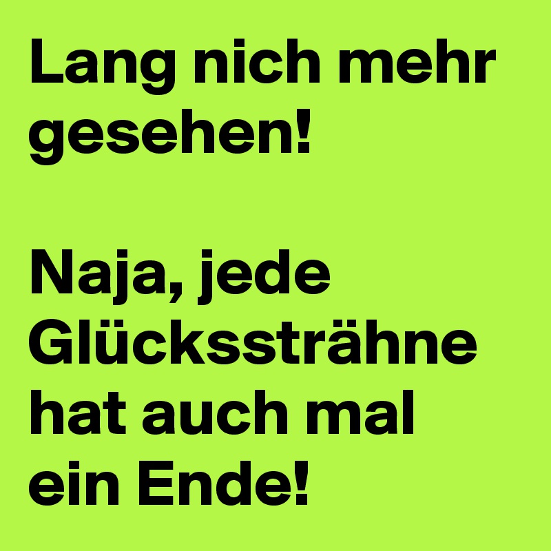 Lang nich mehr gesehen!

Naja, jede Glückssträhne hat auch mal ein Ende!