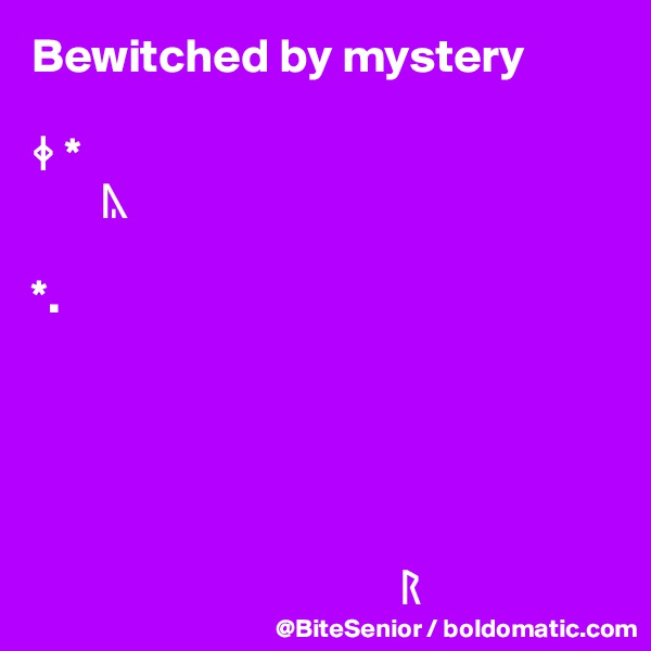 Bewitched by mystery

? *
       ?

*.                         




    
                                      ?