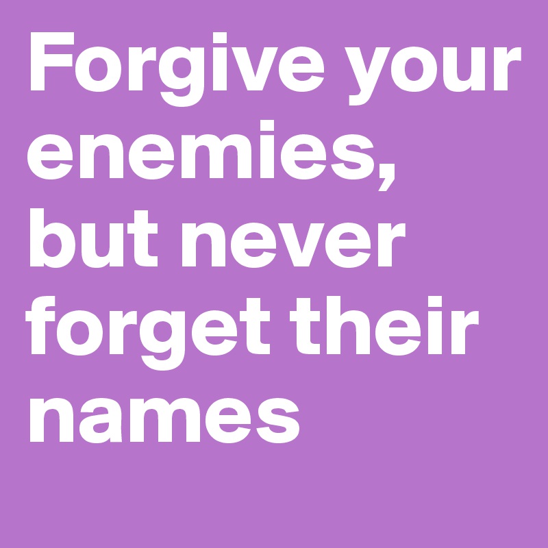 Forgive your enemies, but never forget their names