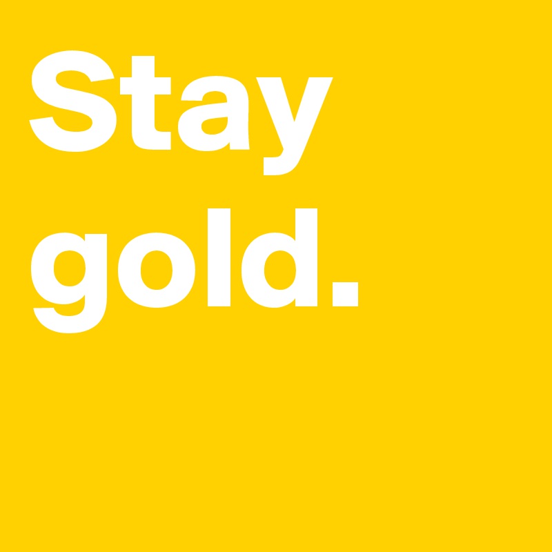 Stay gold.