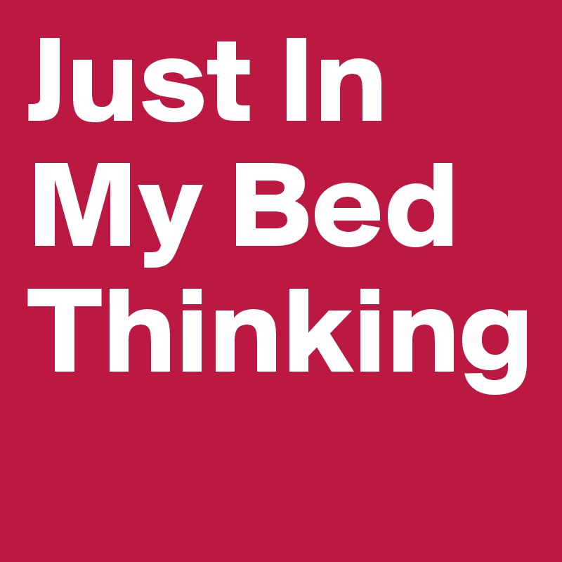 Just In My Bed Thinking