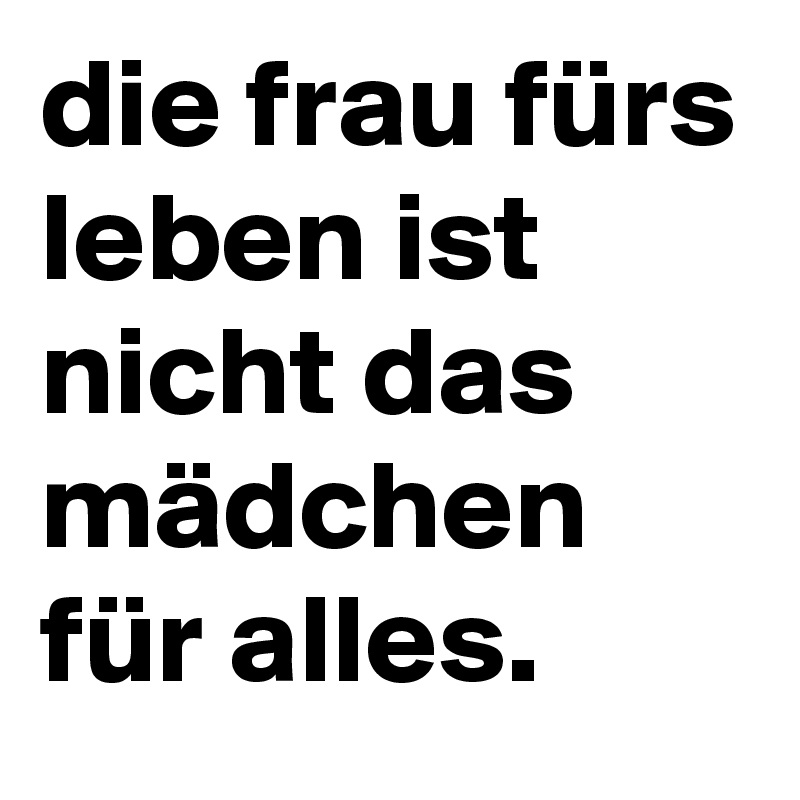 Die Frau Furs Leben Ist Nicht Das Madchen Fur Alles Post By Tanschyy On Boldomatic