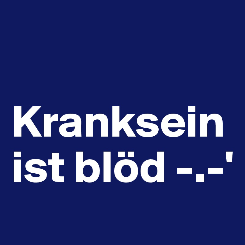 

Kranksein ist blöd -.-'   