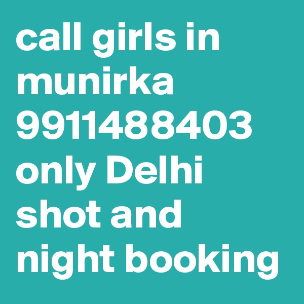 call girls in munirka 9911488403 only Delhi shot and night booking