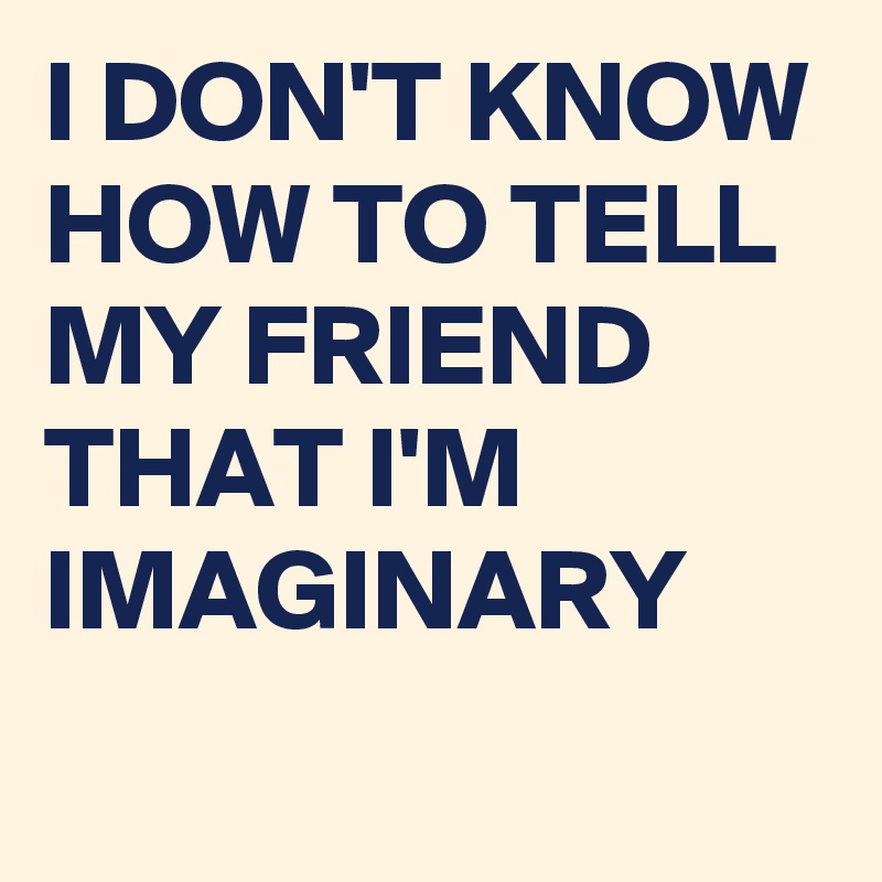 i-don-t-know-how-to-tell-my-friend-that-i-m-imaginary-post-by