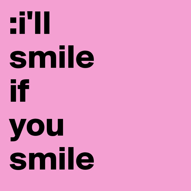 :i'll 
smile 
if 
you 
smile