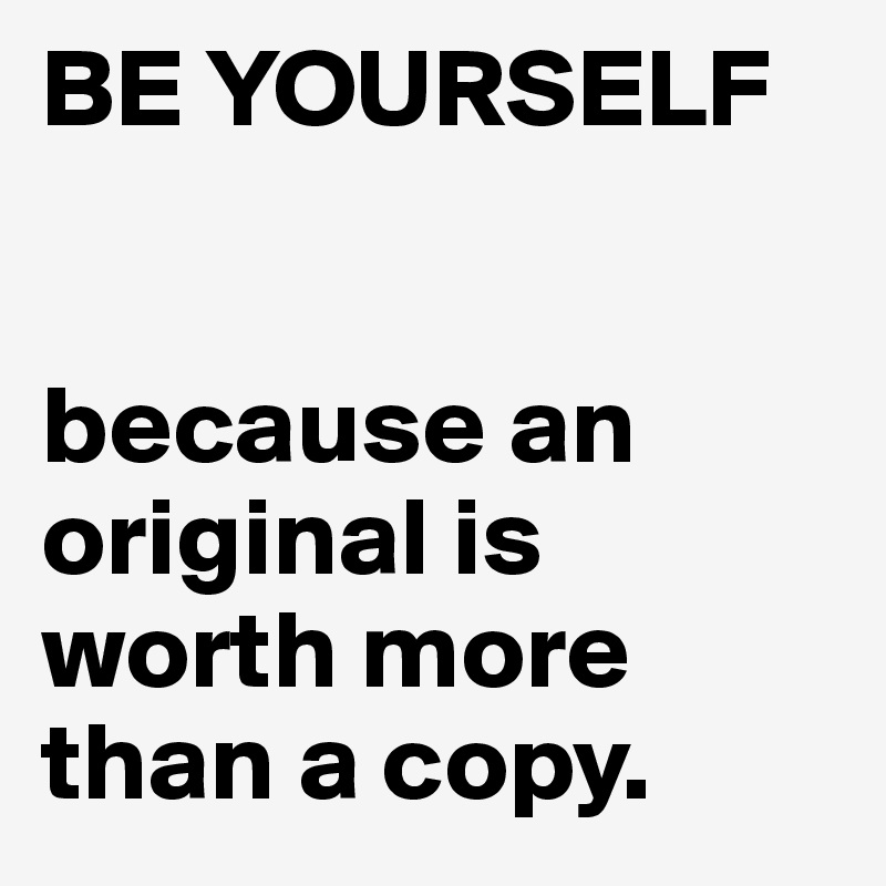 BE YOURSELF


because an original is worth more than a copy.