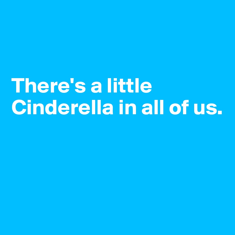 


There's a little Cinderella in all of us.



