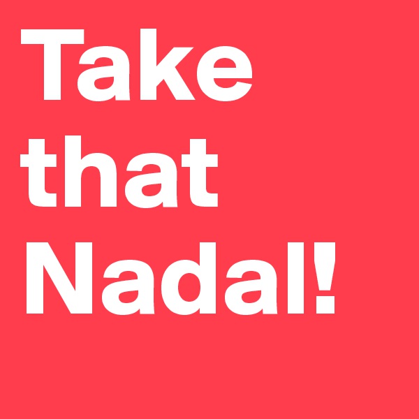 Take that Nadal!