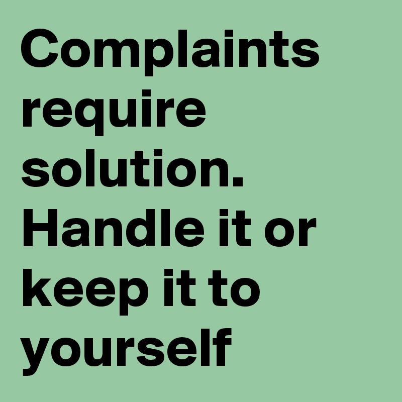 Complaints require solution. 
Handle it or keep it to yourself