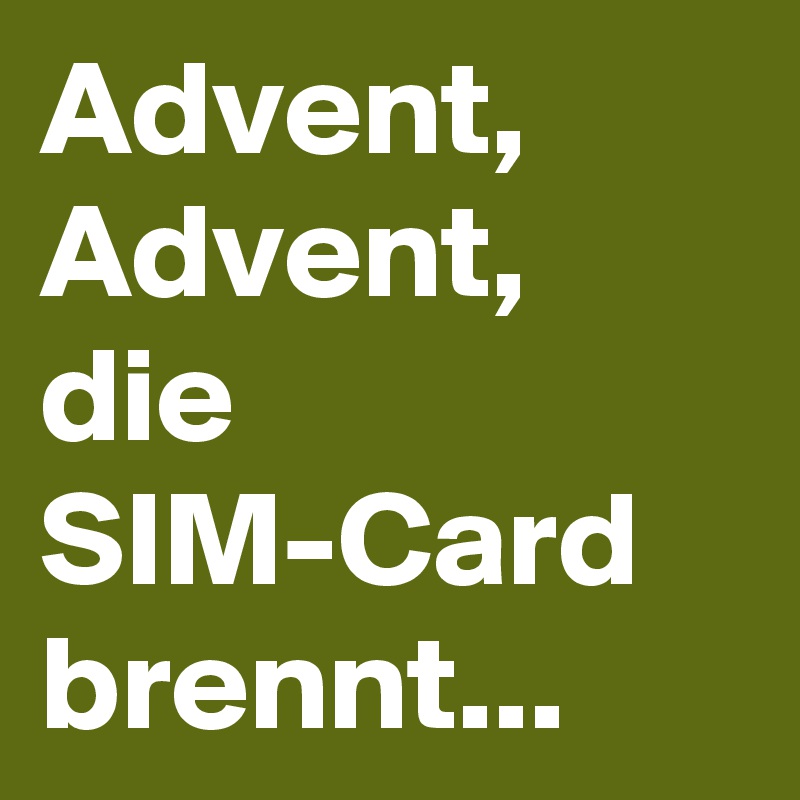 Advent, Advent, die SIM-Card brennt...