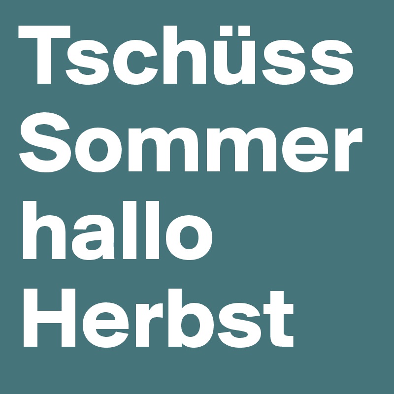 Tschüss Sommer
hallo Herbst