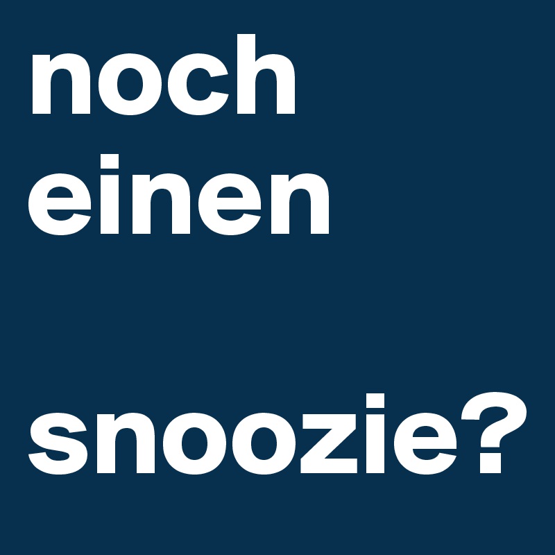 noch einen 

snoozie?