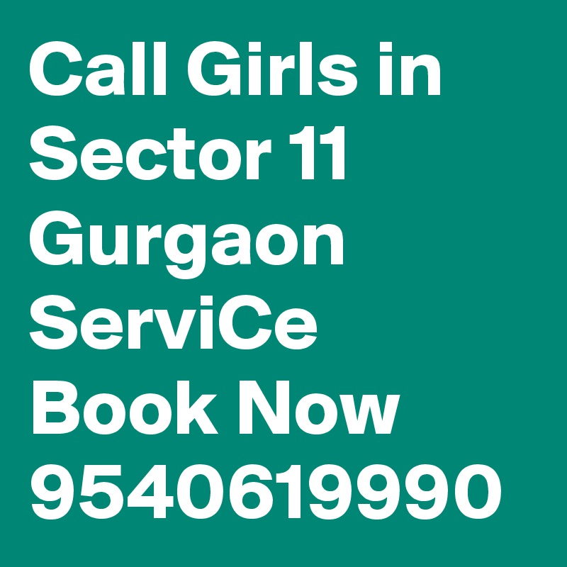 Call Girls in Sector 11 Gurgaon ServiCe Book Now 9540619990