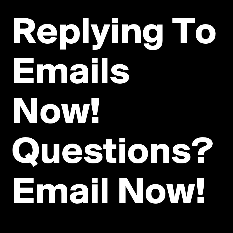 Replying To Emails Now!
Questions?
Email Now!