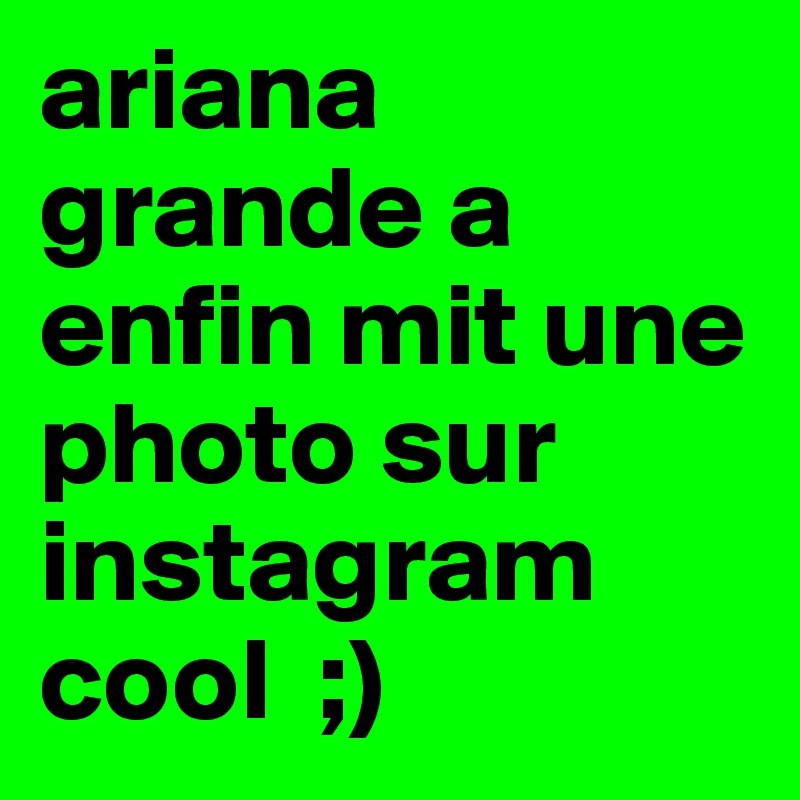 ariana grande a enfin mit une photo sur instagram cool  ;)