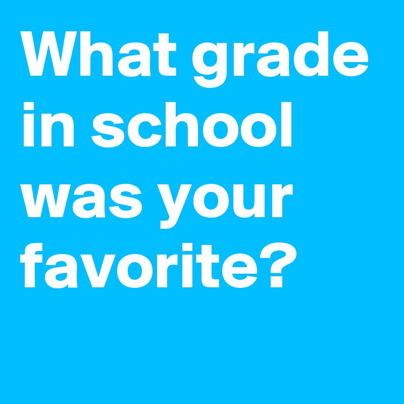What grade in school was your favorite?
