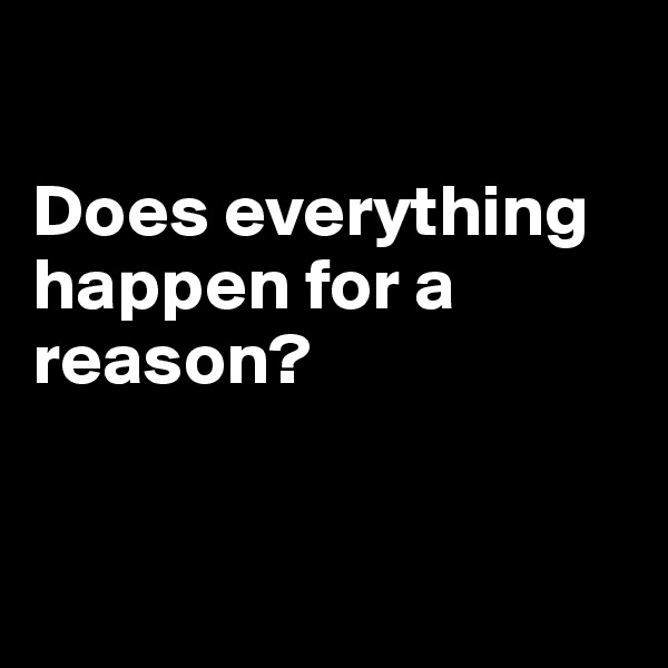 

Does everything happen for a reason?


