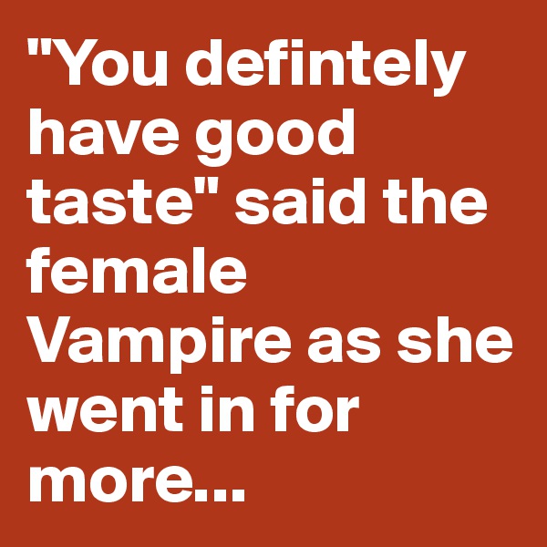 "You defintely have good taste" said the female Vampire as she went in for more...