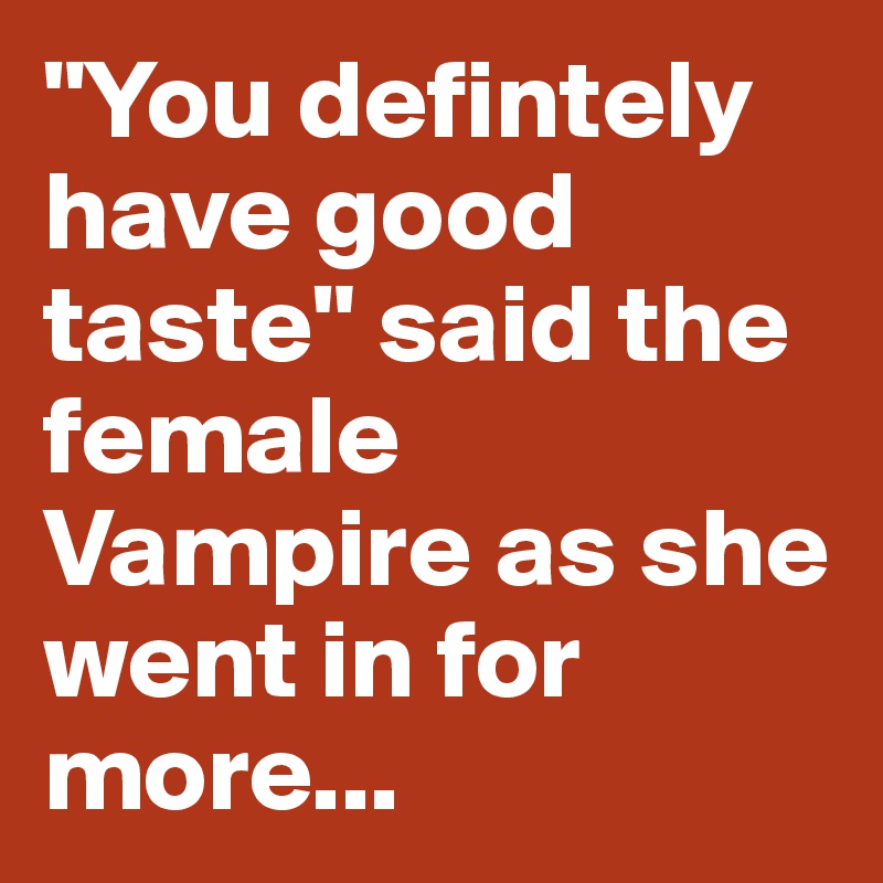 "You defintely have good taste" said the female Vampire as she went in for more...