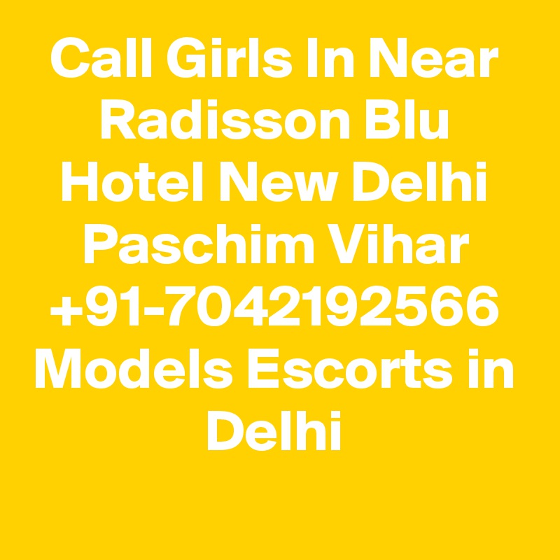 Call Girls In Near Radisson Blu Hotel New Delhi Paschim Vihar +91-7042192566 Models Escorts in Delhi
