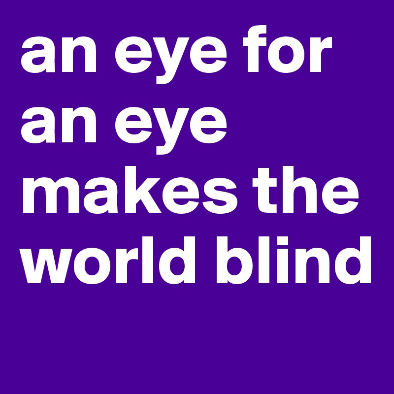 an eye for an eye makes the world blind 