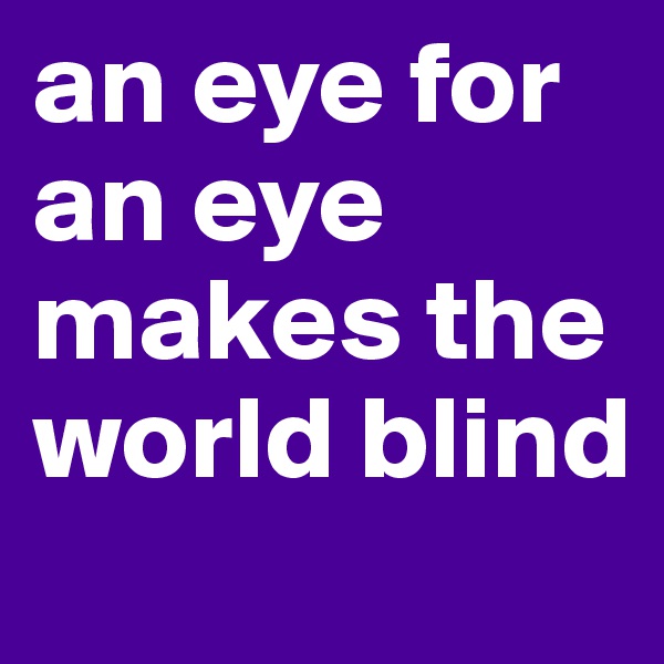 an eye for an eye makes the world blind 