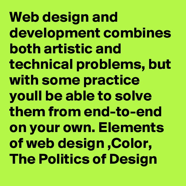 Web design and development combines both artistic and technical problems, but with some practice youll be able to solve them from end-to-end on your own. Elements of web design ,Color, The Politics of Design