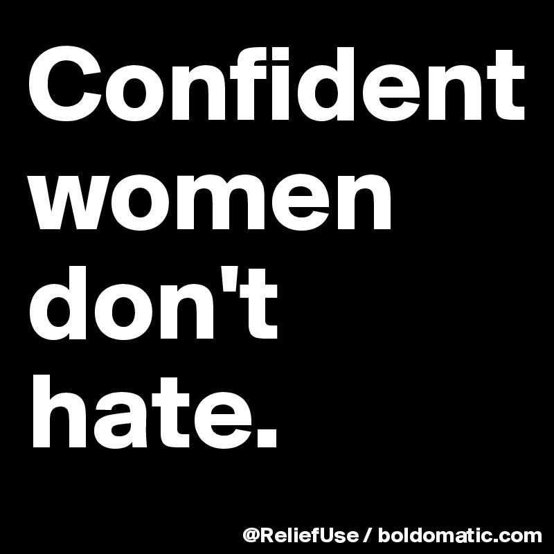 Confident       women don't hate. 