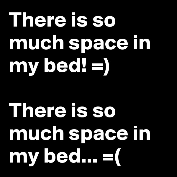 There is so much space in my bed! =)

There is so much space in my bed... =(