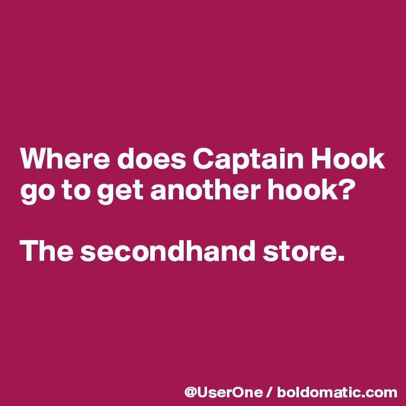 



Where does Captain Hook go to get another hook?

The secondhand store.


