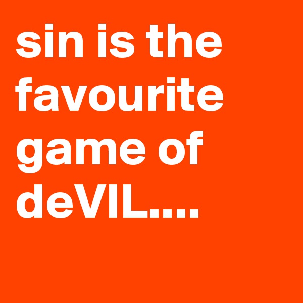 sin is the favourite game of deVIL....
