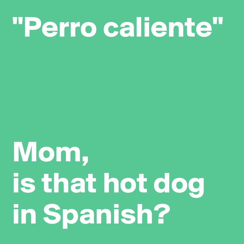 "Perro caliente"



Mom,
is that hot dog
in Spanish?