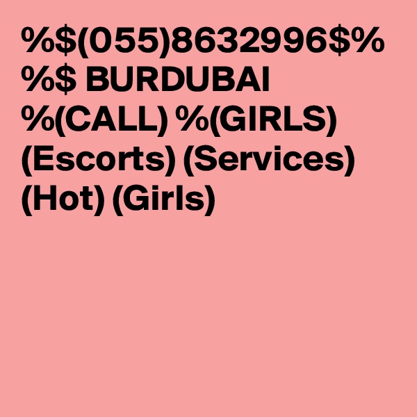 %$(055)8632996$%
%$ BURDUBAI %(CALL) %(GIRLS)
(Escorts) (Services)
(Hot) (Girls)
