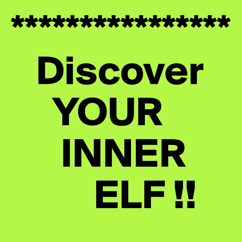 ****************
   Discover
     YOUR
      INNER
          ELF !!